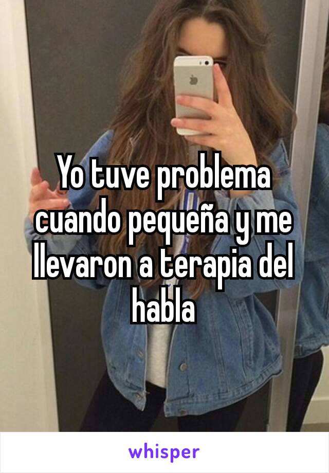 Yo tuve problema cuando pequeña y me llevaron a terapia del habla