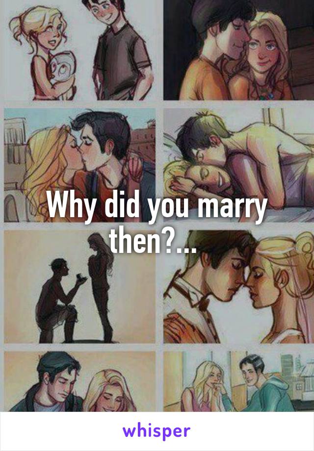 Why did you marry then?... 