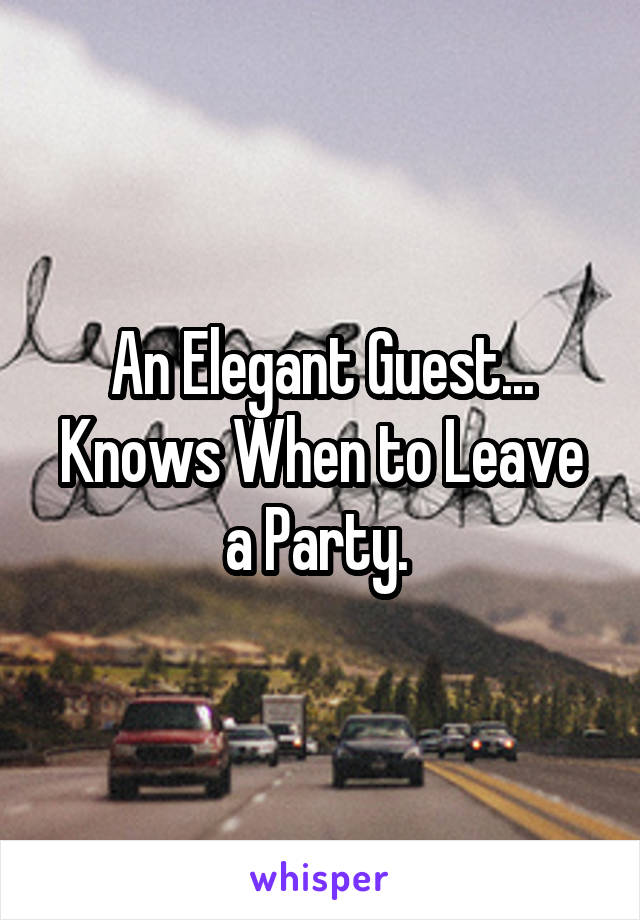 An Elegant Guest... Knows When to Leave a Party. 