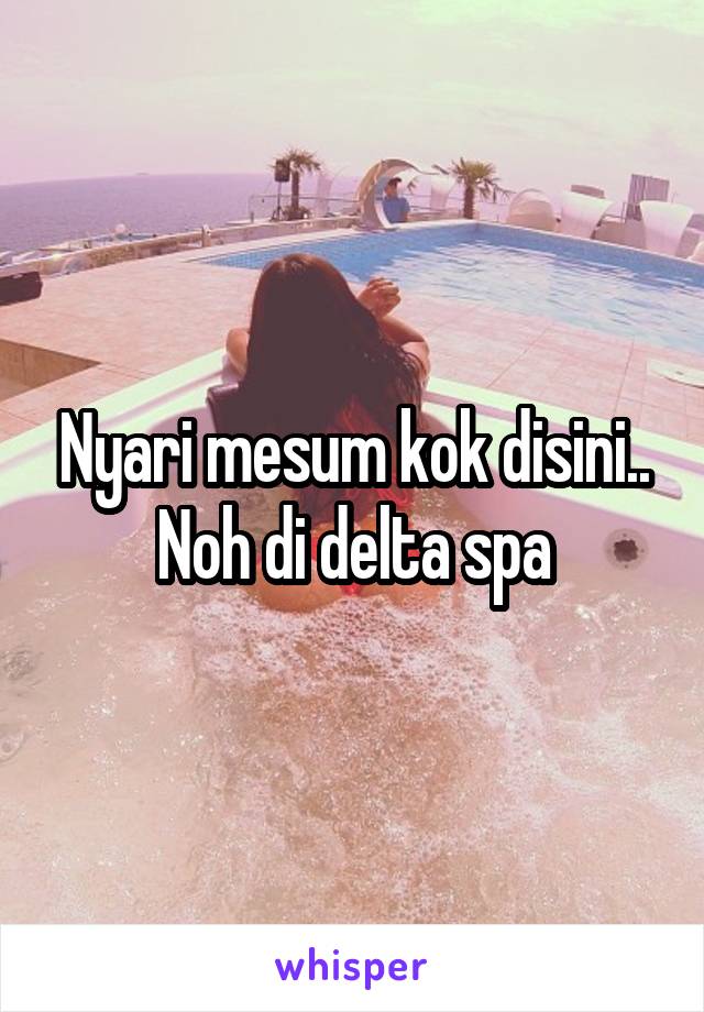 Nyari mesum kok disini.. Noh di delta spa