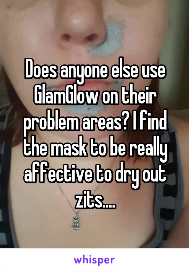 Does anyone else use GlamGlow on their problem areas? I find the mask to be really affective to dry out zits....