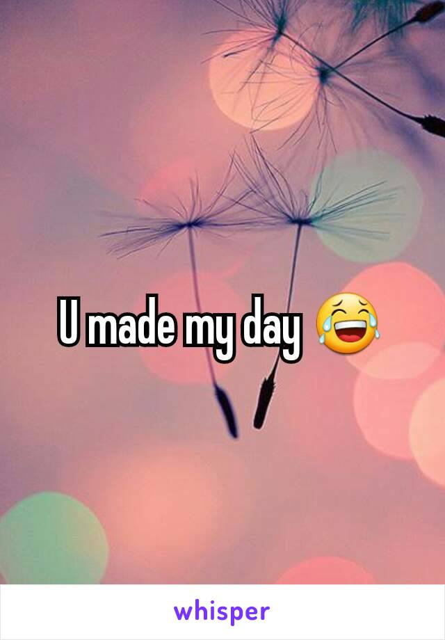 U made my day 😂