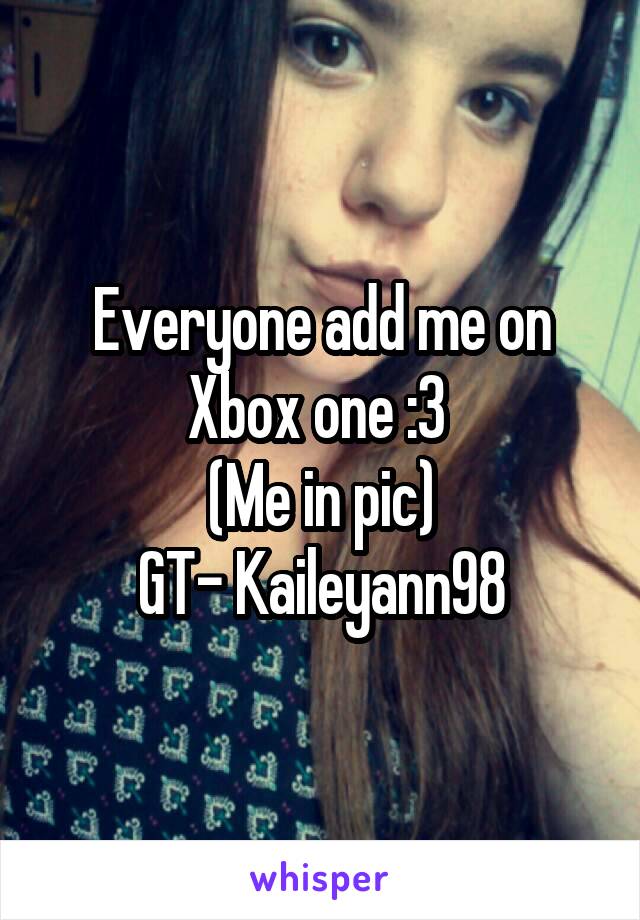 Everyone add me on Xbox one :3 
(Me in pic)
GT- Kaileyann98