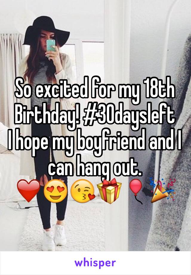 So excited for my 18th Birthday! #30daysleft
I hope my boyfriend and I can hang out. 
❤️😍😘🎁🎈🎉