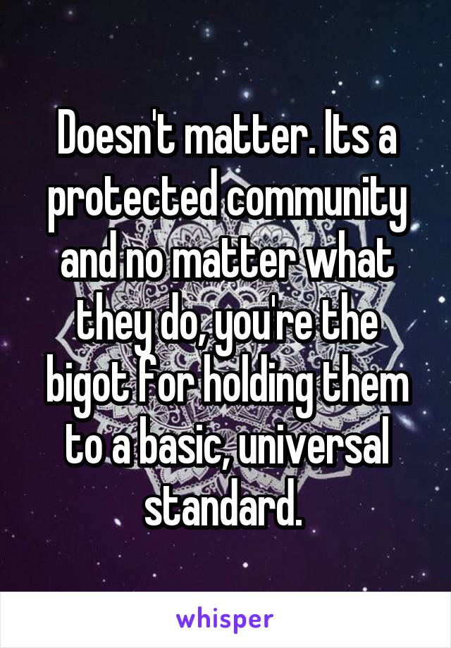 Doesn't matter. Its a protected community and no matter what they do, you're the bigot for holding them to a basic, universal standard. 