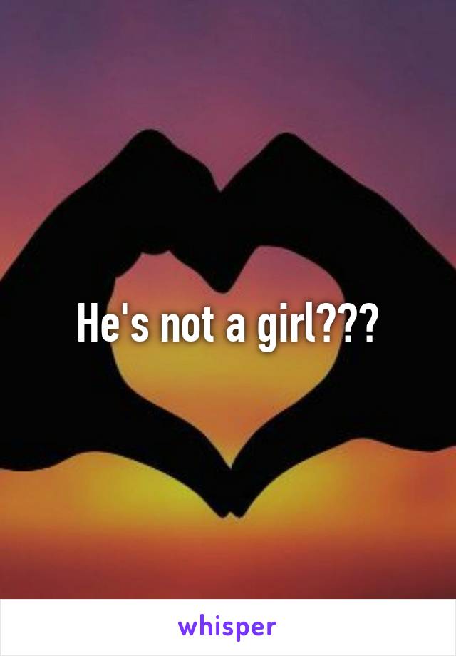He's not a girl???