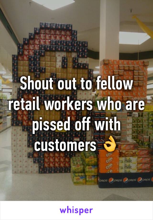 Shout out to fellow retail workers who are pissed off with customers 👌