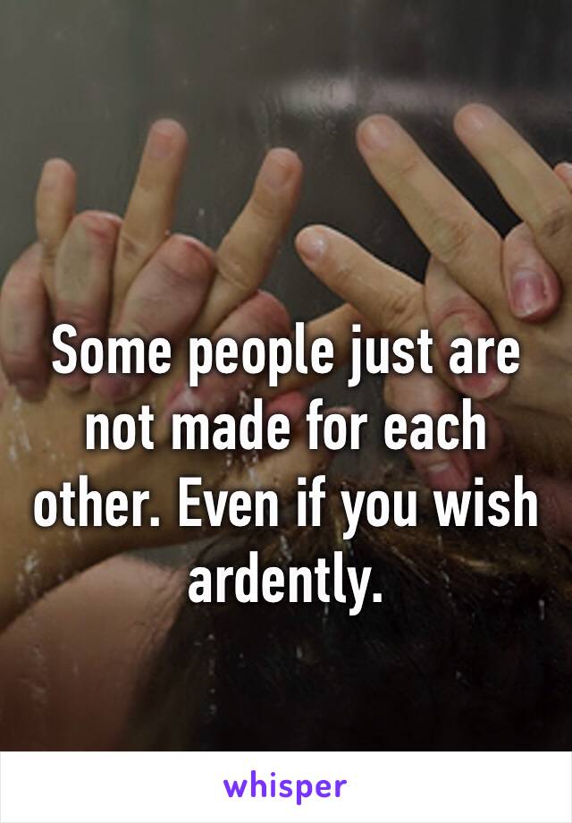 
Some people just are not made ​​for each other. Even if you wish ardently.