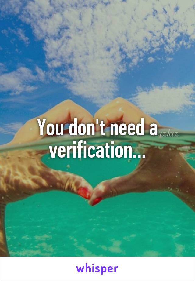 You don't need a verification...