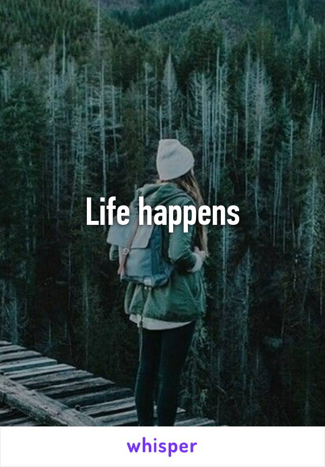 Life happens
