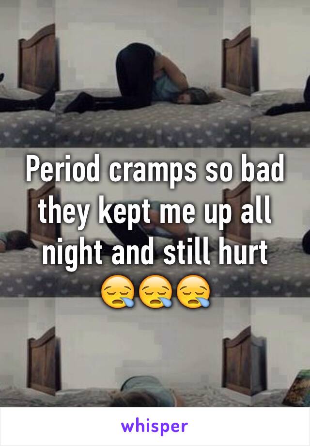 Period cramps so bad they kept me up all night and still hurt      😪😪😪