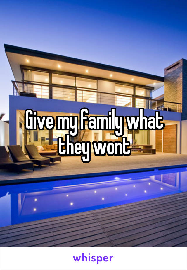 Give my family what they wont