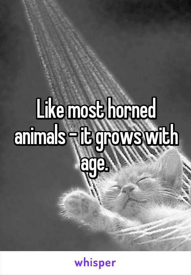 Like most horned animals - it grows with age. 