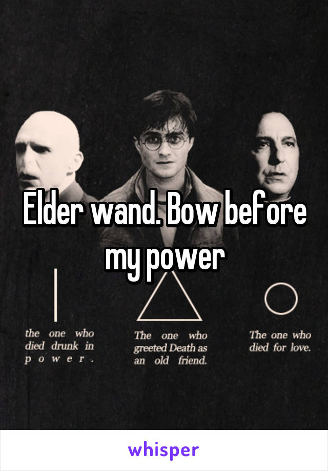 Elder wand. Bow before my power