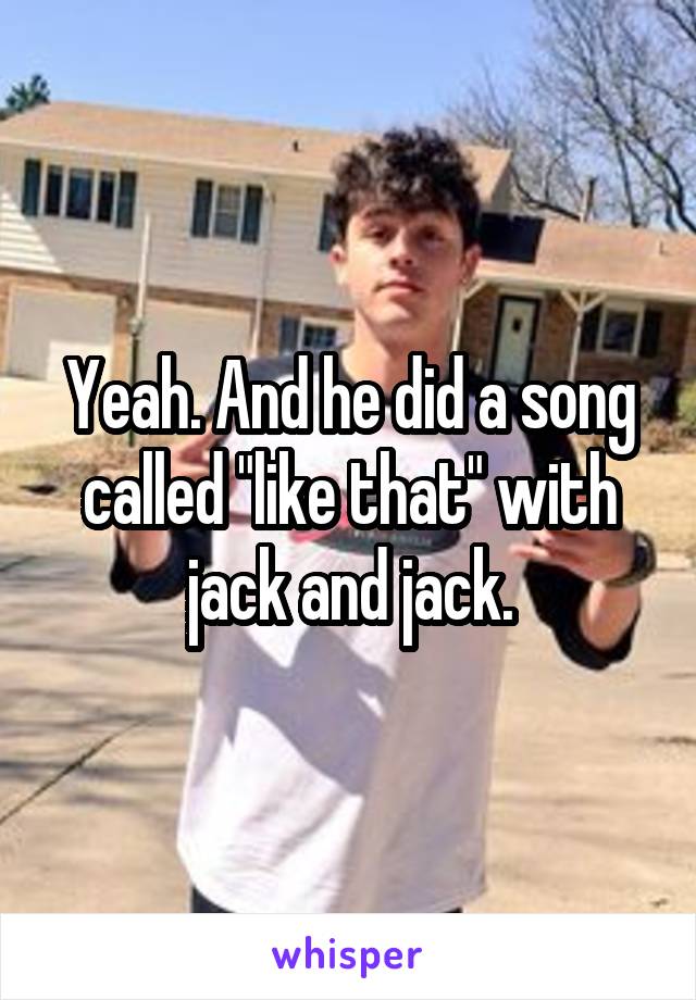 Yeah. And he did a song called "like that" with jack and jack.