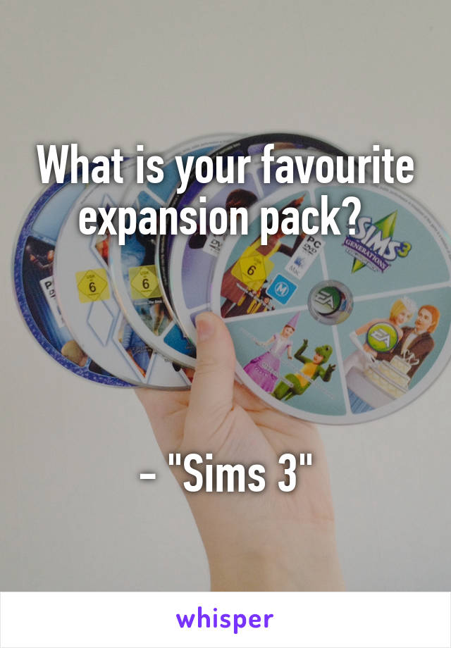 What is your favourite expansion pack? 




- "Sims 3"