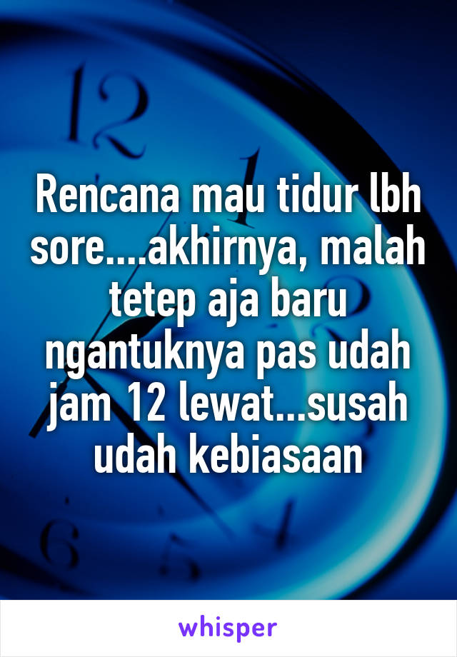 Rencana mau tidur lbh sore....akhirnya, malah tetep aja baru ngantuknya pas udah jam 12 lewat...susah udah kebiasaan