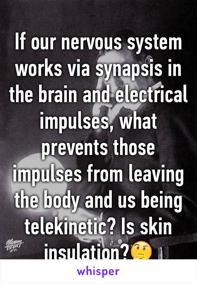 If our nervous system works via synapsis in the brain and electrical impulses, what prevents those impulses from leaving the body and us being telekinetic? Is skin insulation?🤔