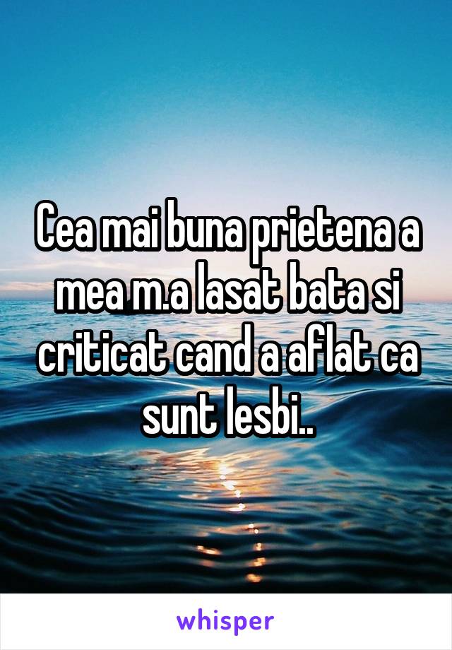 Cea mai buna prietena a mea m.a lasat bata si criticat cand a aflat ca sunt lesbi..