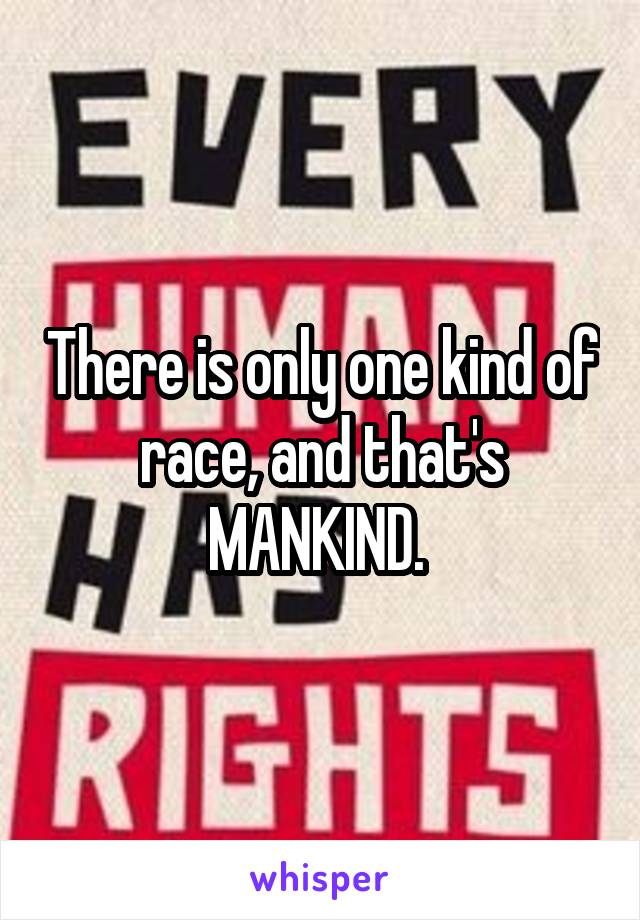 There is only one kind of race, and that's MANKIND. 