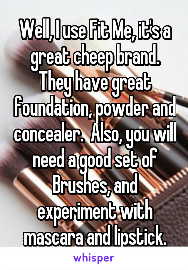 Well, I use Fit Me, it's a great cheep brand. They have great foundation, powder and concealer.  Also, you will need a good set of Brushes, and experiment with mascara and lipstick.