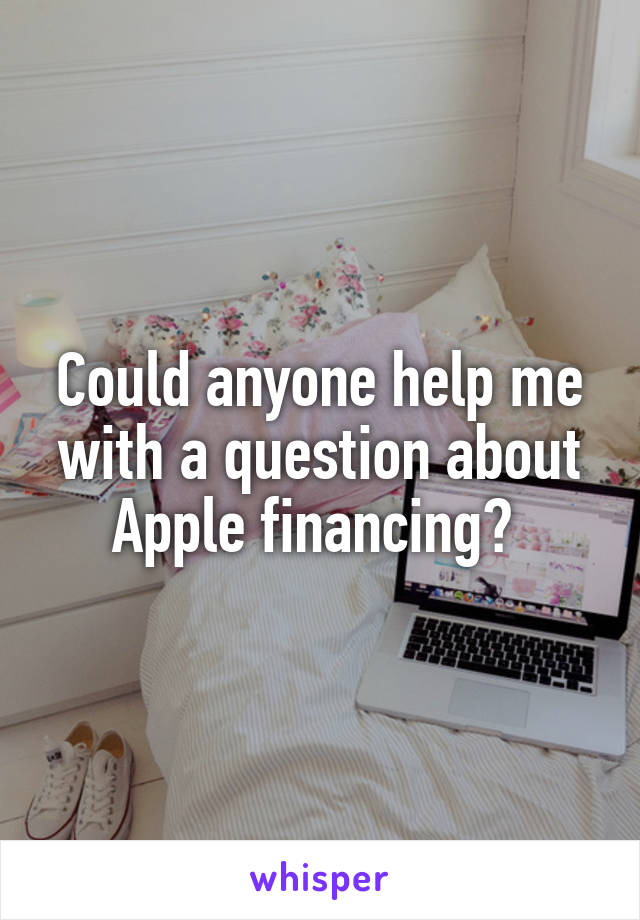 Could anyone help me with a question about Apple financing? 