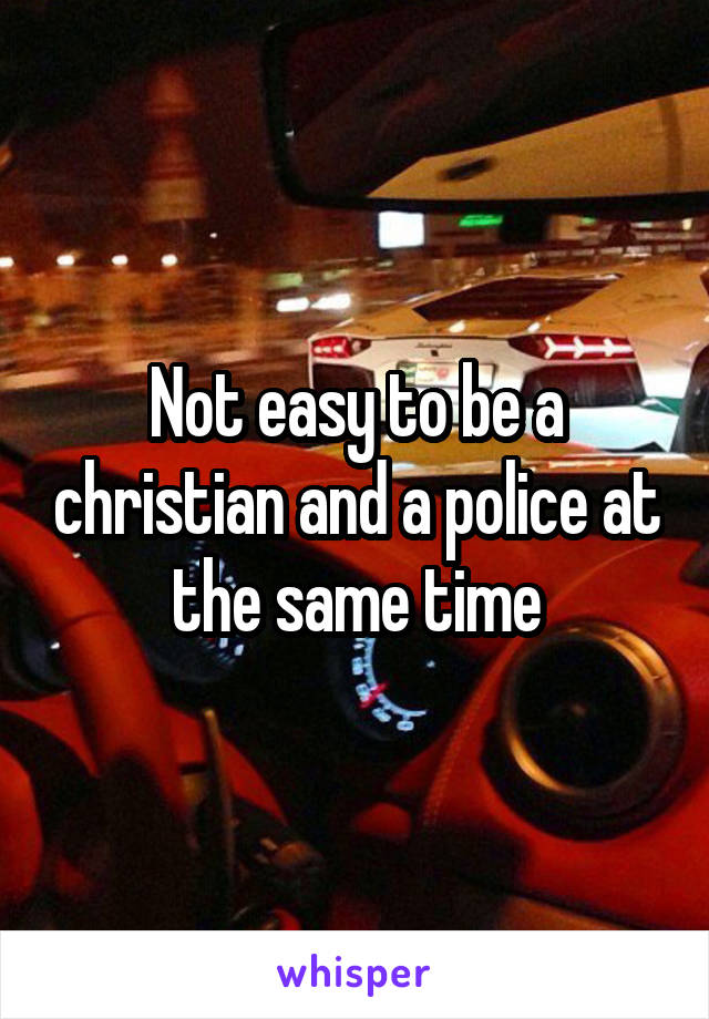 Not easy to be a christian and a police at the same time