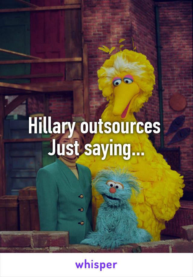 Hillary outsources 
Just saying...