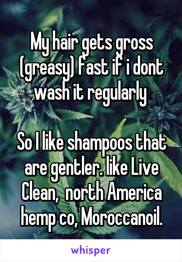 My hair gets gross (greasy) fast if i dont wash it regularly 

So I like shampoos that are gentler. like Live Clean,  north America hemp co, Moroccanoil.