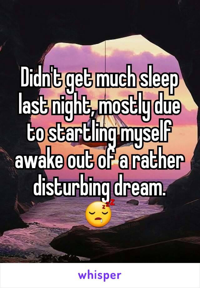 Didn't get much sleep last night, mostly due to startling myself awake out of a rather disturbing dream.
😴