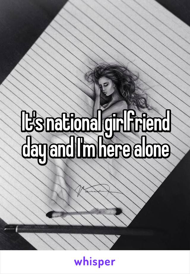 It's national girlfriend day and I'm here alone