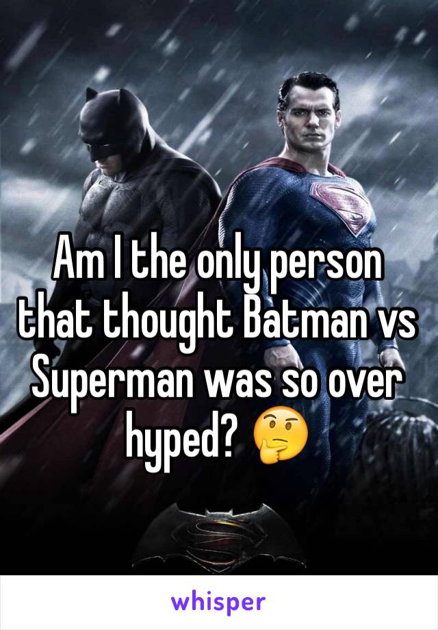 Am I the only person that thought Batman vs Superman was so over hyped? 🤔