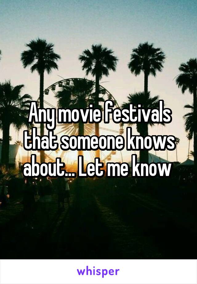 Any movie festivals that someone knows about... Let me know 