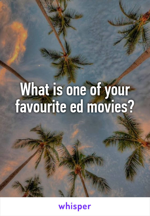 What is one of your favourite ed movies?
