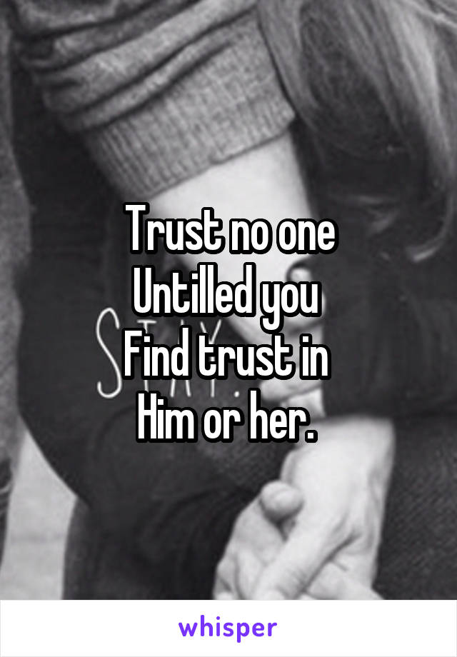 Trust no one
Untilled you 
Find trust in 
Him or her. 