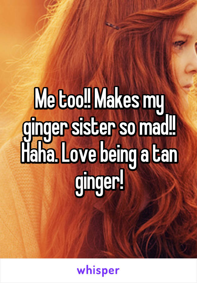 Me too!! Makes my ginger sister so mad!! Haha. Love being a tan ginger!