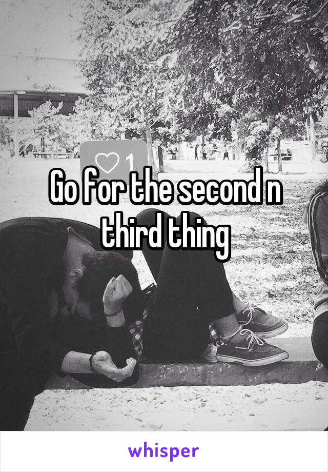 Go for the second n third thing
