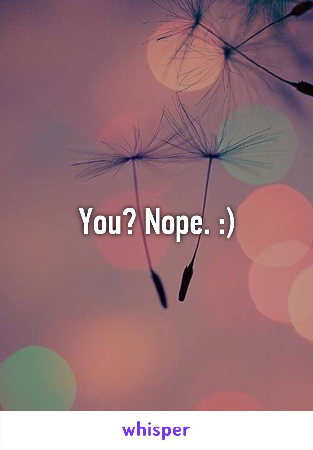 You? Nope. :)