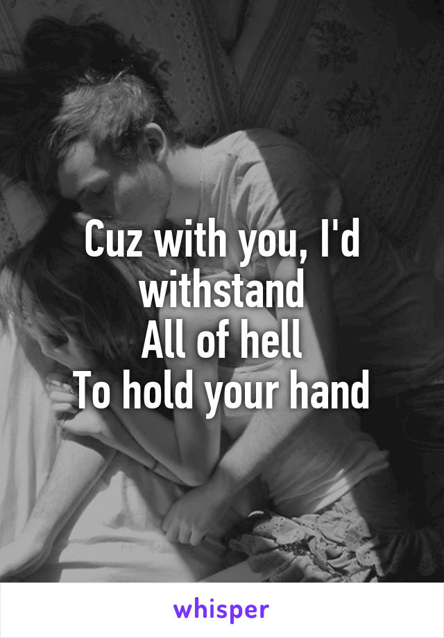 Cuz with you, I'd withstand
All of hell
To hold your hand