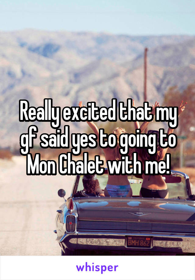 Really excited that my gf said yes to going to Mon Chalet with me!