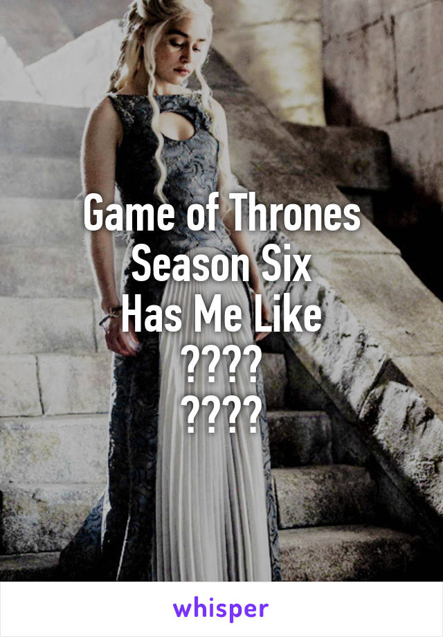 Game of Thrones
Season Six
Has Me Like
😱😱😱😱
😱😱😱😱