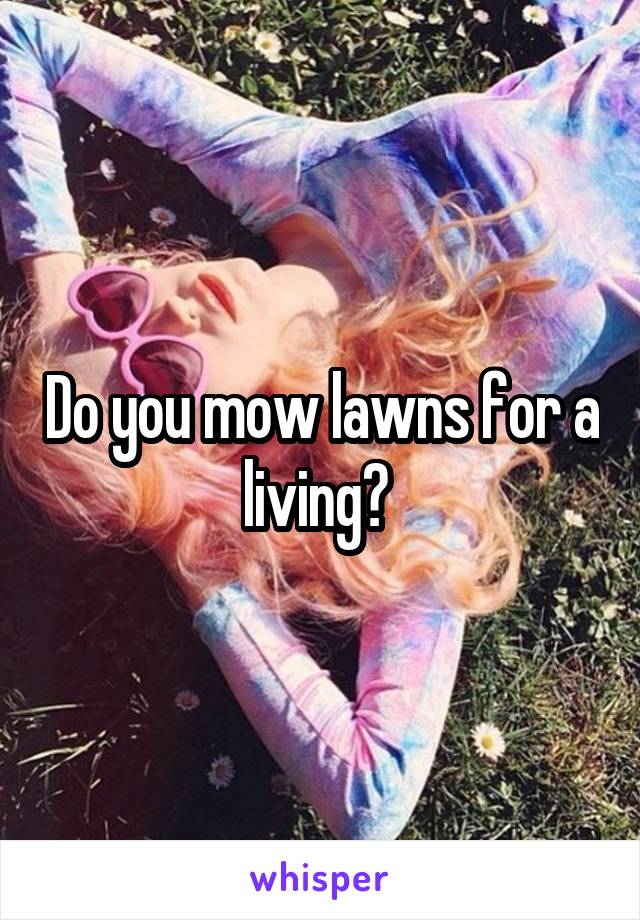 Do you mow lawns for a living? 