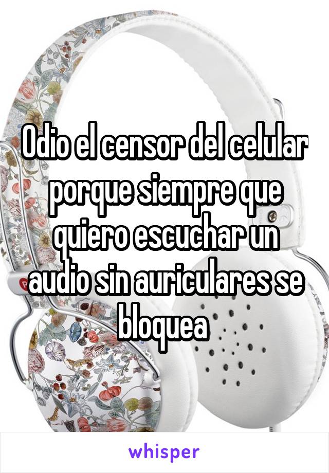 Odio el censor del celular porque siempre que quiero escuchar un audio sin auriculares se bloquea 