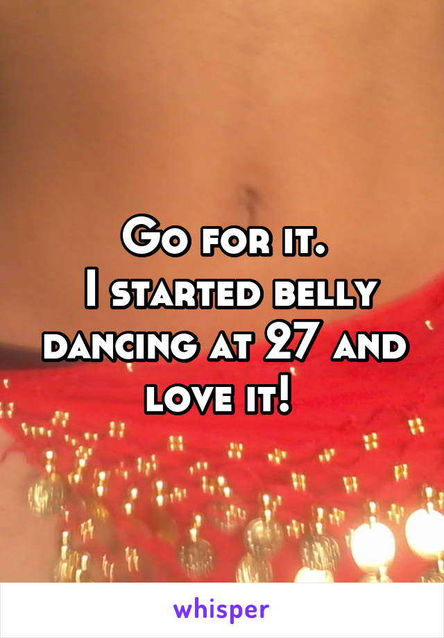 Go for it.
 I started belly dancing at 27 and love it! 