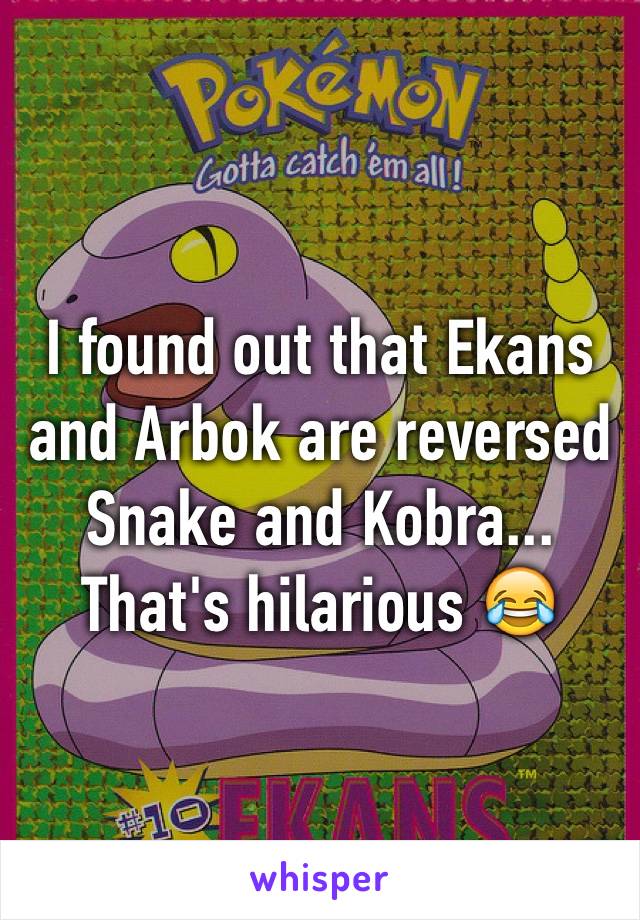 I found out that Ekans and Arbok are reversed 
Snake and Kobra...
That's hilarious 😂