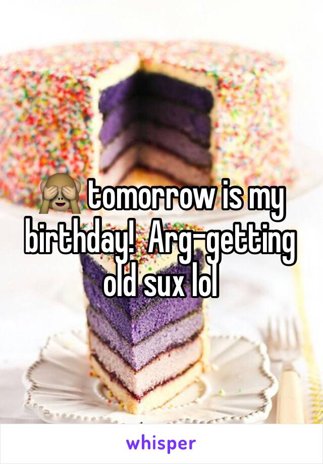 🙈 tomorrow is my birthday!  Arg-getting old sux lol