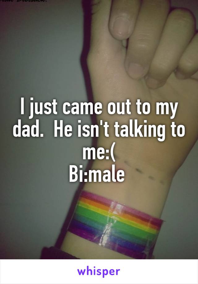 I just came out to my dad.  He isn't talking to me:(
Bi:male 