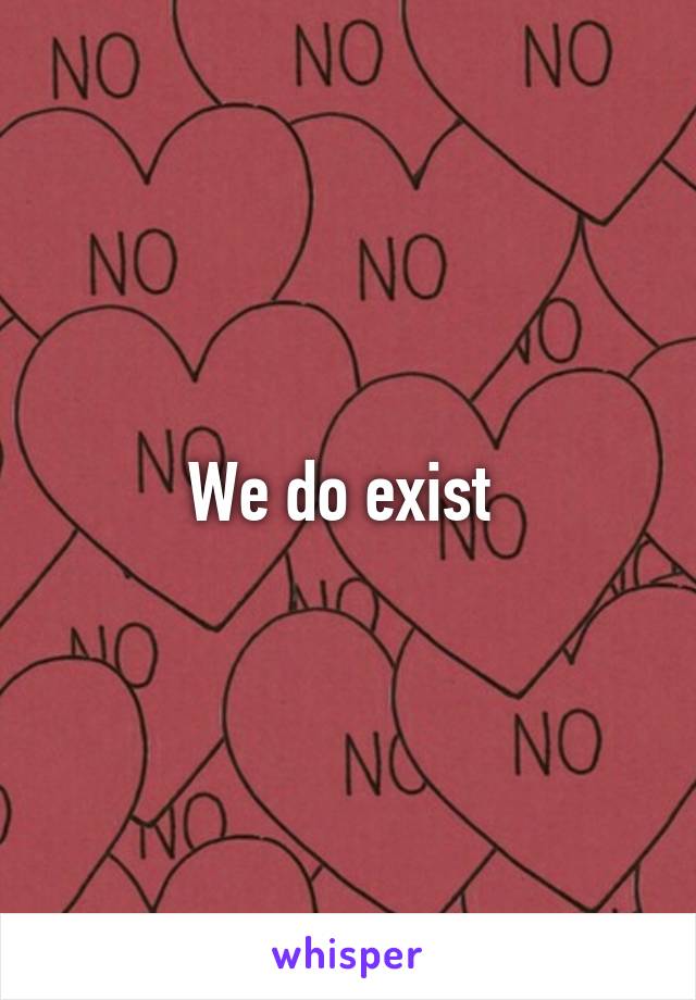 We do exist 