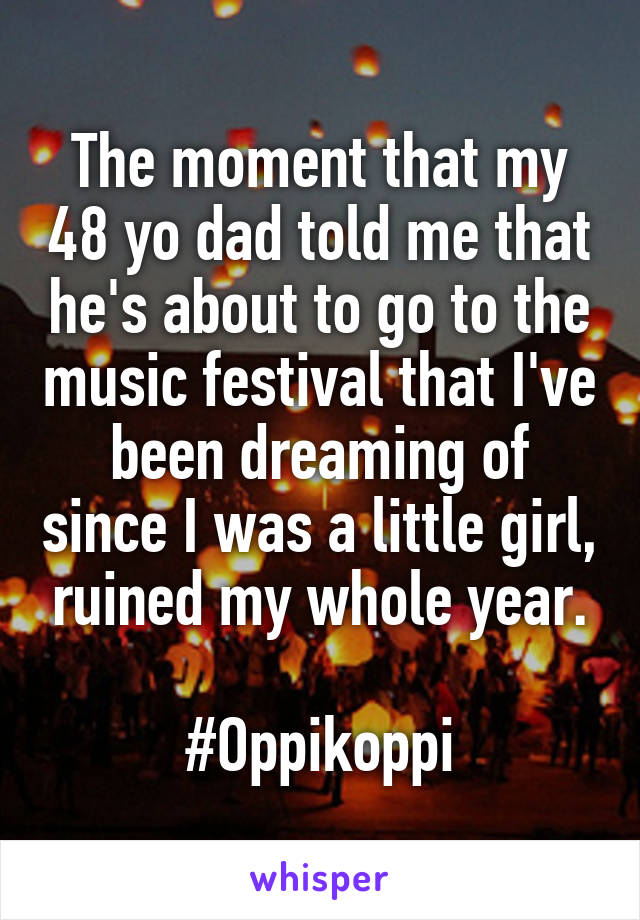 The moment that my 48 yo dad told me that he's about to go to the music festival that I've been dreaming of since I was a little girl, ruined my whole year.

#Oppikoppi