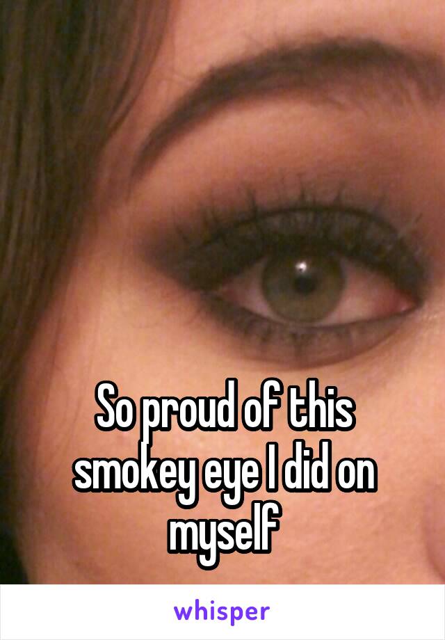 




So proud of this smokey eye I did on myself